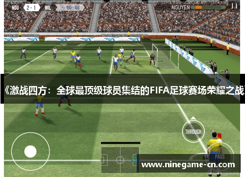 《激战四方：全球最顶级球员集结的FIFA足球赛场荣耀之战》